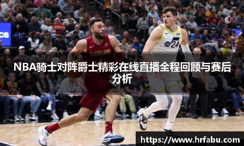 NBA骑士对阵爵士精彩在线直播全程回顾与赛后分析