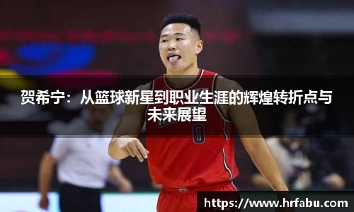 贺希宁：从篮球新星到职业生涯的辉煌转折点与未来展望